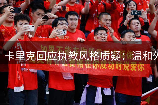 卡里克回应执教风格质疑：温和外表下暗藏锋芒