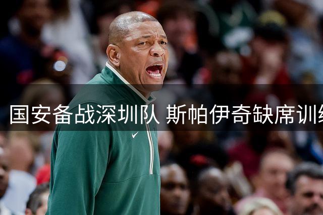国安备战深圳队 斯帕伊奇缺席训练 李磊王刚现身工体
