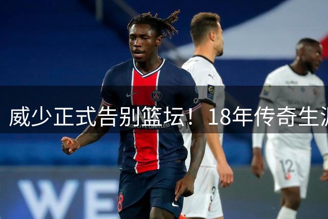 威少正式告别篮坛！18年传奇生涯落幕，三双王终成绝唱