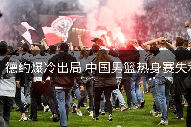 德约爆冷出局 中国男篮热身赛失利