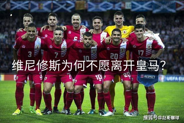 维尼修斯为何不愿离开皇马？