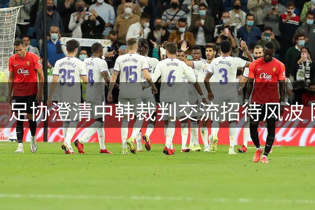 足协澄清中韩裁判交流招待风波 网民呼吁彻查真相