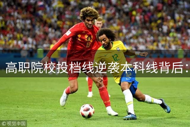 高职院校投档线逆袭本科线背后：就业导向重塑高考志愿新格局