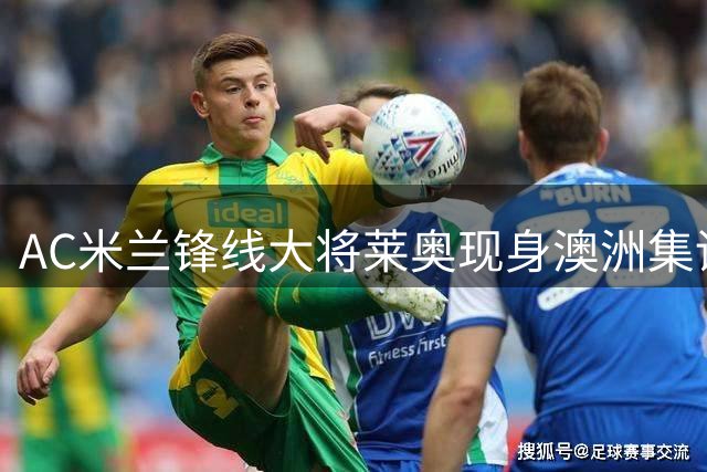 AC米兰锋线大将莱奥现身澳洲集训营 转会传闻再起波澜